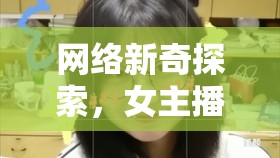 網(wǎng)絡(luò)新奇探索，女主播的放屁貼吧與日常趣味交匯