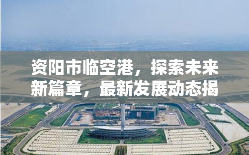 資陽市臨空港，探索未來新篇章，最新發(fā)展動態(tài)揭秘