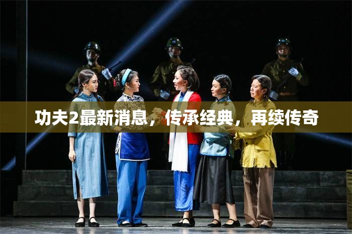 功夫2最新消息，傳承經(jīng)典，再續(xù)傳奇