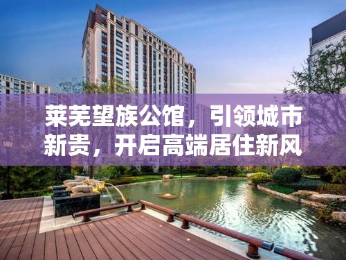 萊蕪望族公館，引領城市新貴，開啟高端居住新風尚