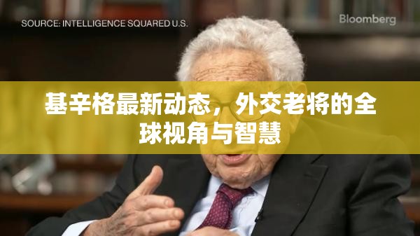 基辛格最新動(dòng)態(tài)，外交老將的全球視角與智慧