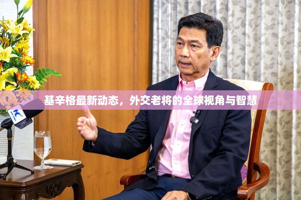 基辛格最新動(dòng)態(tài)，外交老將的全球視角與智慧