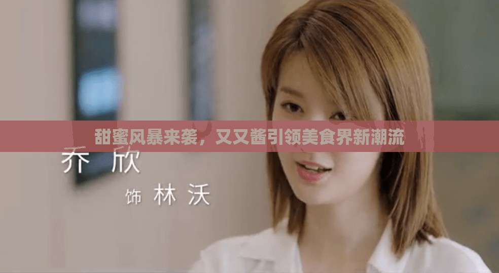 甜蜜風(fēng)暴來襲，又又醬引領(lǐng)美食界新潮流