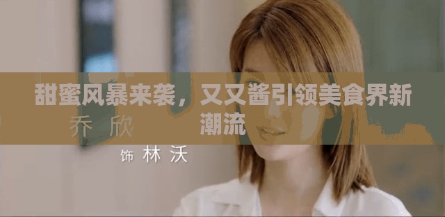 甜蜜風(fēng)暴來襲，又又醬引領(lǐng)美食界新潮流