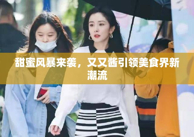 甜蜜風(fēng)暴來襲，又又醬引領(lǐng)美食界新潮流