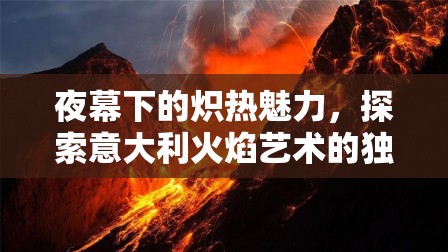 夜幕下的熾熱魅力，探索意大利火焰藝術(shù)的獨(dú)特魅力