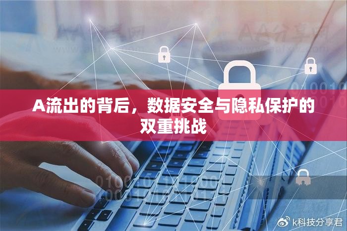 A流出的背后，數(shù)據(jù)安全與隱私保護(hù)的雙重挑戰(zhàn)