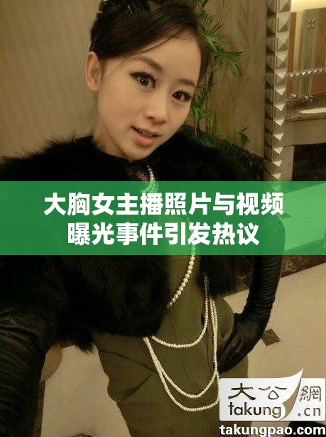 大胸女主播照片與視頻曝光事件引發(fā)熱議