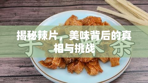 揭秘辣片，美味背后的真相與挑戰(zhàn)