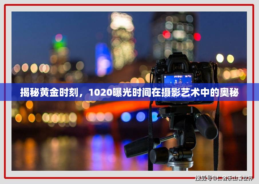 揭秘黃金時刻，1020曝光時間在攝影藝術(shù)中的奧秘