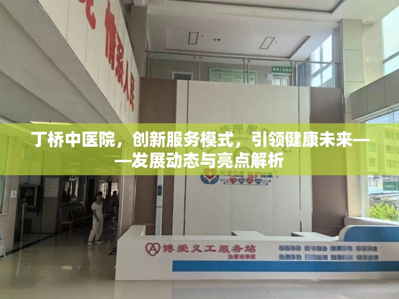 丁橋中醫(yī)院，創(chuàng)新服務(wù)模式，引領(lǐng)健康未來——發(fā)展動態(tài)與亮點解析