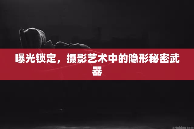 曝光鎖定，攝影藝術(shù)中的隱形秘密武器