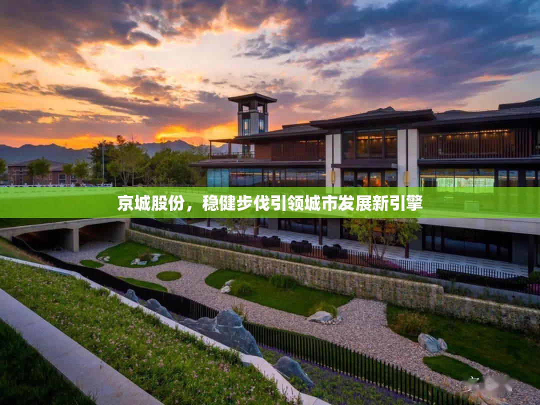 京城股份，穩(wěn)健步伐引領(lǐng)城市發(fā)展新引擎