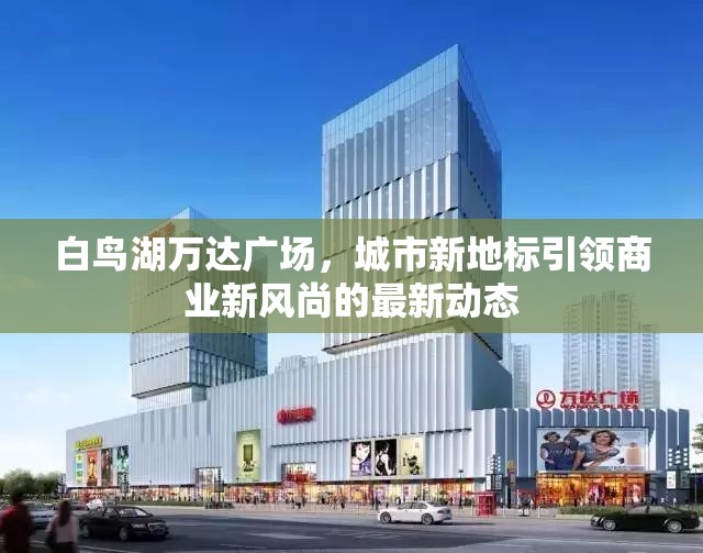 白鳥湖萬達廣場，城市新地標引領商業(yè)新風尚的最新動態(tài)