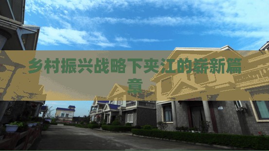 鄉(xiāng)村振興戰(zhàn)略下夾江的嶄新篇章