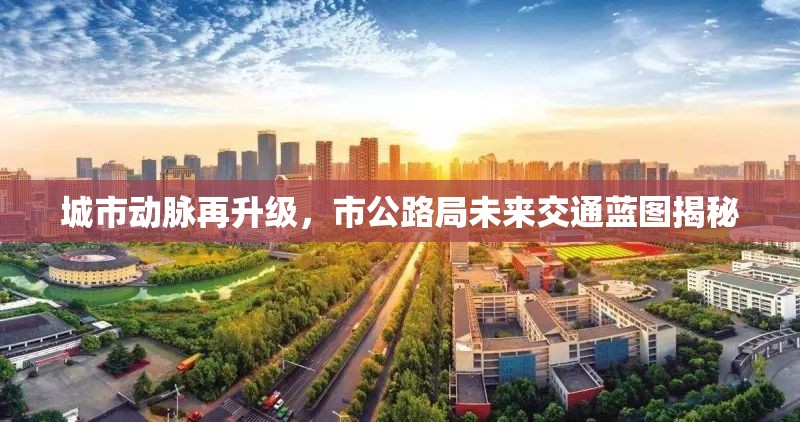 城市動(dòng)脈再升級(jí)，市公路局未來(lái)交通藍(lán)圖揭秘