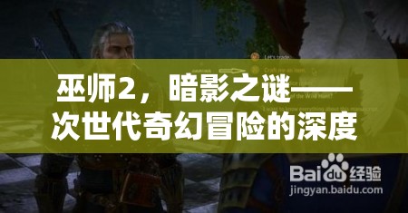 巫師2，暗影之謎——次世代奇幻冒險的深度解析