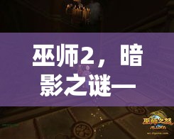 巫師2，暗影之謎——次世代奇幻冒險的深度解析