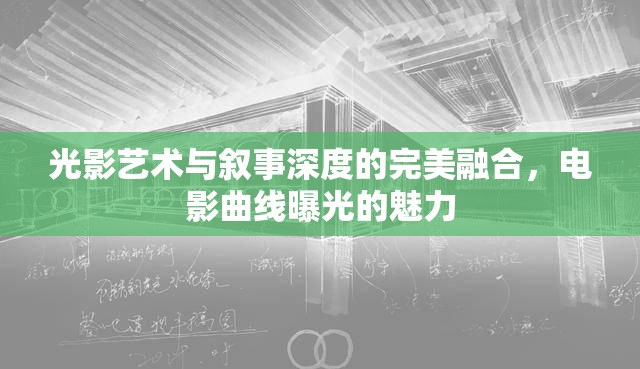 光影藝術(shù)與敘事深度的完美融合，電影曲線曝光的魅力