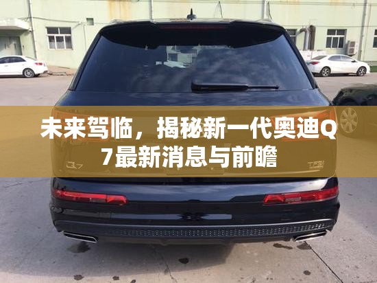 未來駕臨，揭秘新一代奧迪Q7最新消息與前瞻