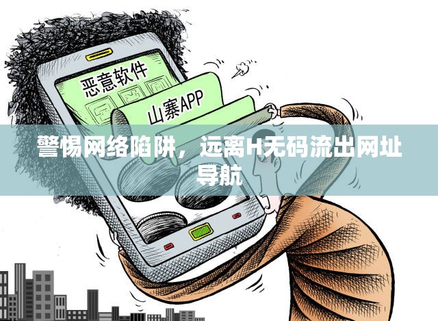 警惕網(wǎng)絡(luò)陷阱，遠(yuǎn)離H無(wú)碼流出網(wǎng)址導(dǎo)航