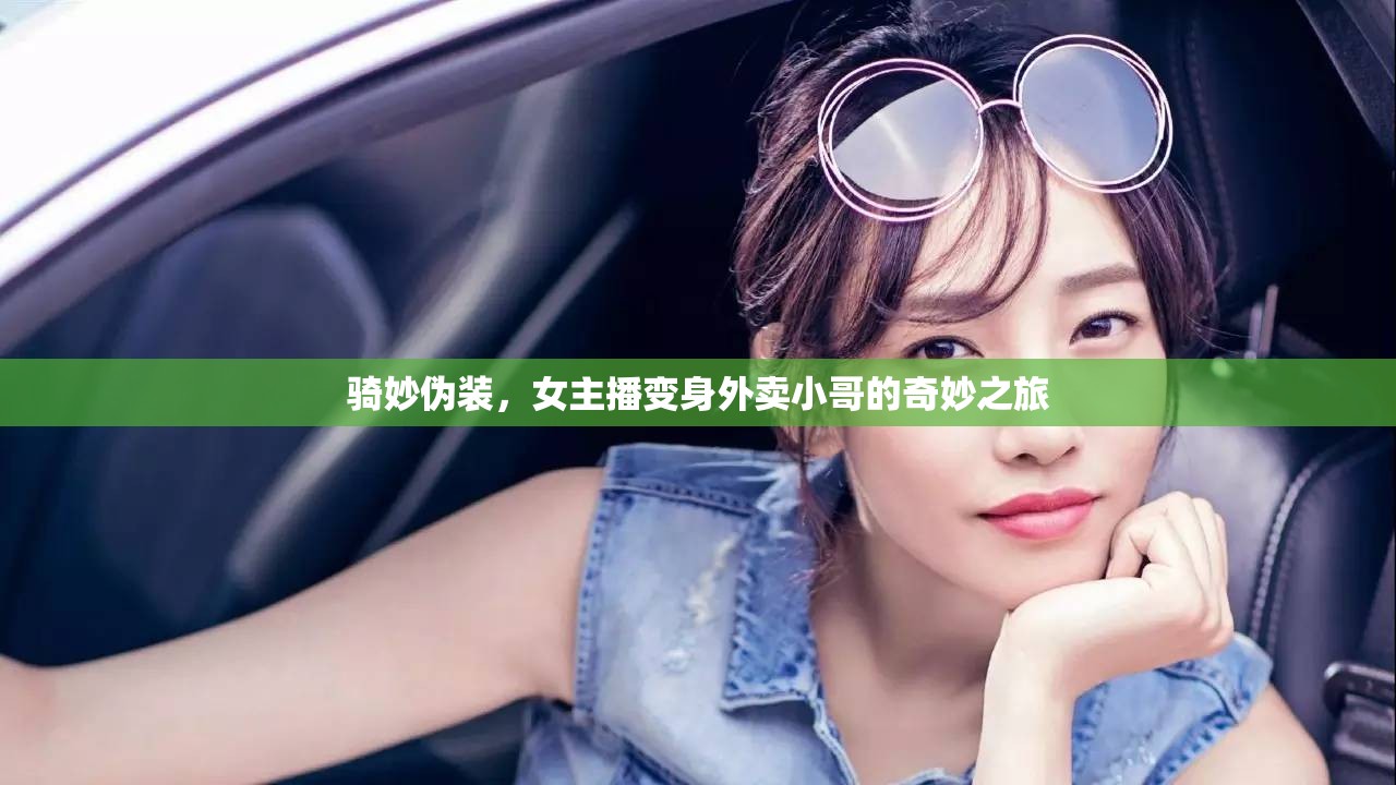 騎妙偽裝，女主播變身外賣小哥的奇妙之旅