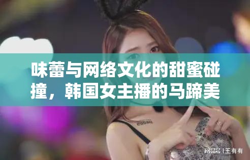 味蕾與網(wǎng)絡(luò)文化的甜蜜碰撞，韓國女主播的馬蹄美食體驗(yàn)
