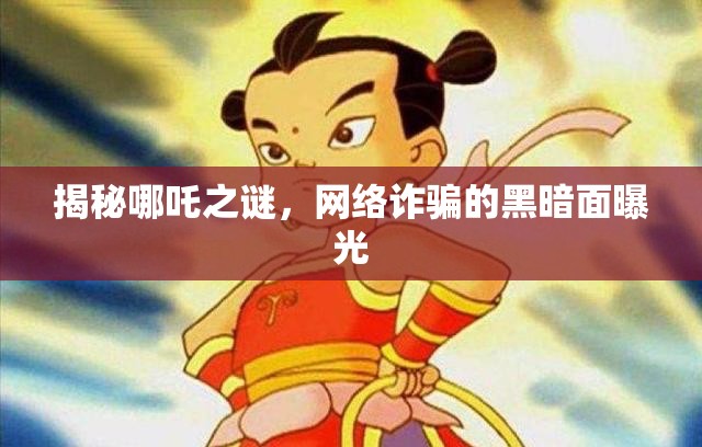 揭秘哪吒之謎，網絡詐騙的黑暗面曝光