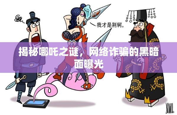 揭秘哪吒之謎，網絡詐騙的黑暗面曝光