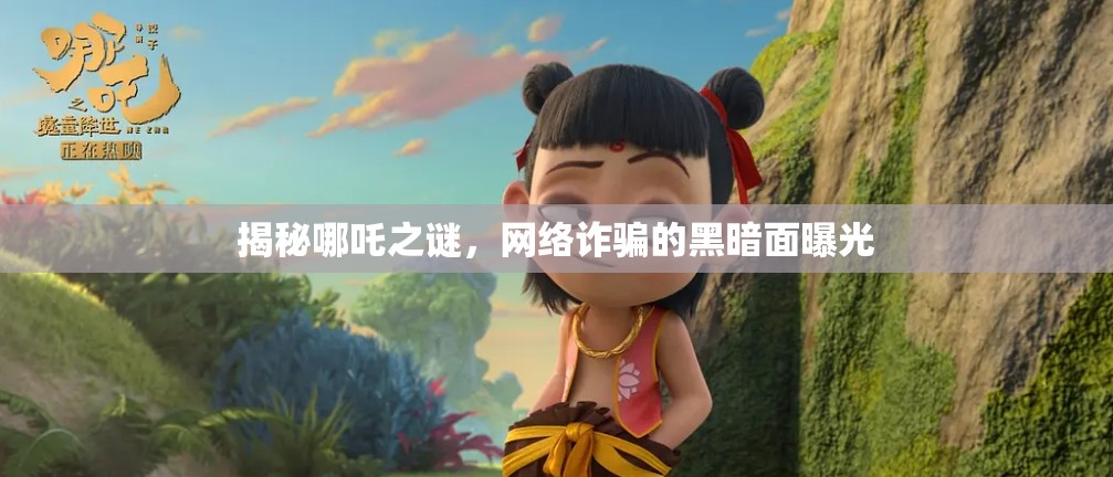 揭秘哪吒之謎，網絡詐騙的黑暗面曝光