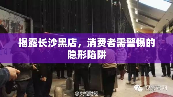 揭露長(zhǎng)沙黑店，消費(fèi)者需警惕的隱形陷阱