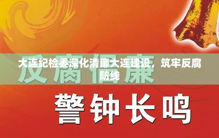 大連紀(jì)檢委深化清廉大連建設(shè)，筑牢反腐防線