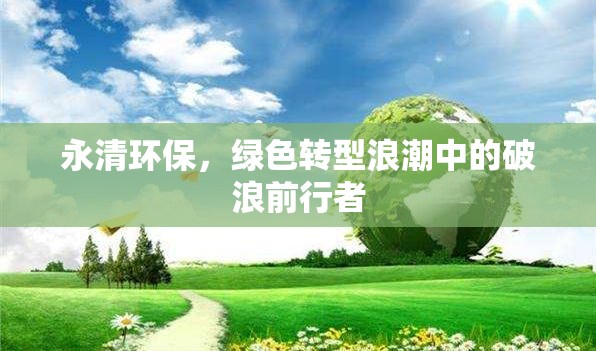 永清環(huán)保，綠色轉(zhuǎn)型浪潮中的破浪前行者