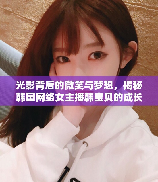 光影背后的微笑與夢想，揭秘韓國網(wǎng)絡女主播韓寶貝的成長之路