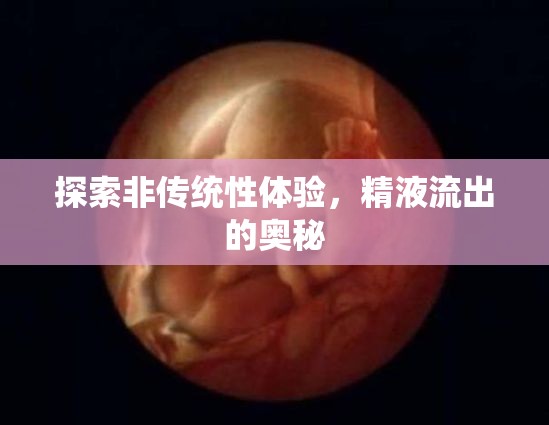 探索非傳統(tǒng)性體驗，精液流出的奧秘