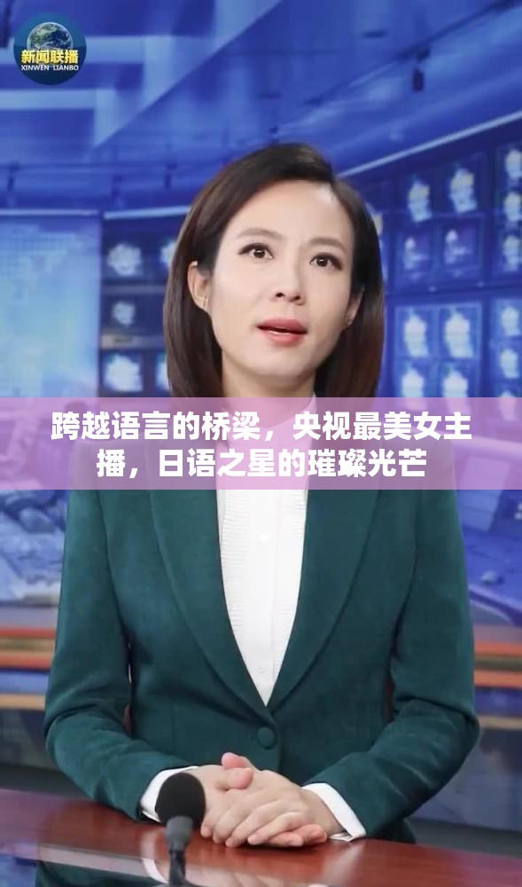 跨越語言的橋梁，央視最美女主播，日語之星的璀璨光芒