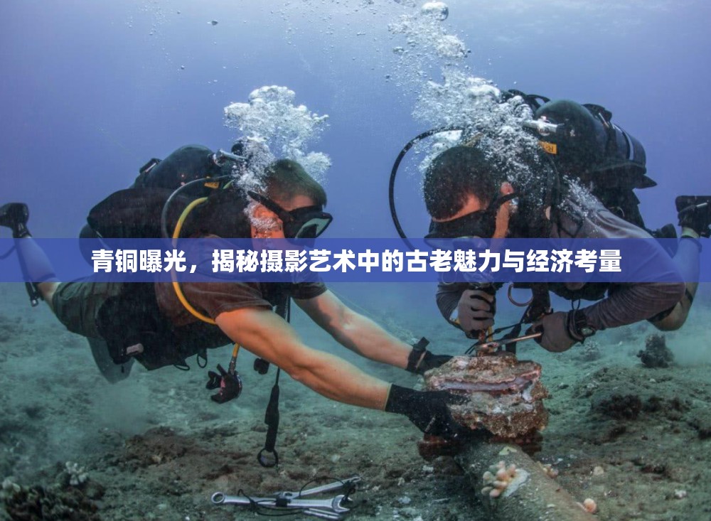 青銅曝光，揭秘?cái)z影藝術(shù)中的古老魅力與經(jīng)濟(jì)考量