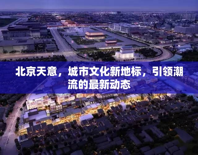 北京天意，城市文化新地標(biāo)，引領(lǐng)潮流的最新動(dòng)態(tài)