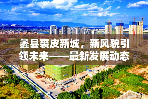 蠡縣裘皮新城，新風貌引領(lǐng)未來——最新發(fā)展動態(tài)深度解析