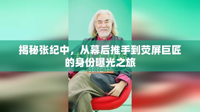 揭秘張紀(jì)中，從幕后推手到熒屏巨匠的身份曝光之旅
