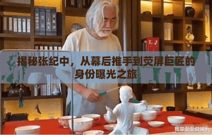 揭秘張紀(jì)中，從幕后推手到熒屏巨匠的身份曝光之旅
