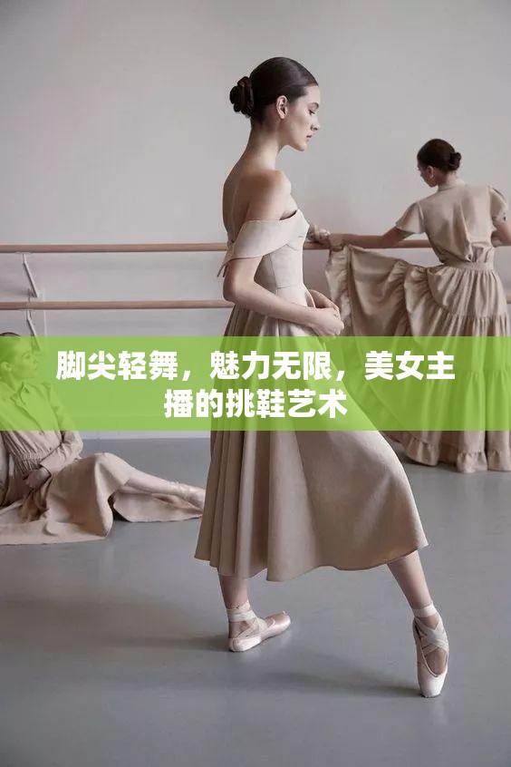 腳尖輕舞，魅力無限，美女主播的挑鞋藝術(shù)