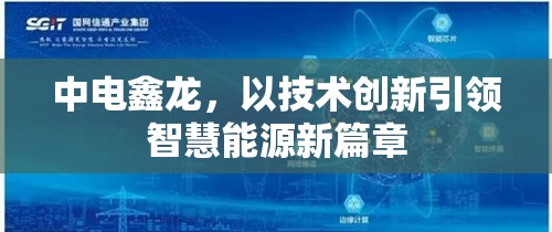 中電鑫龍，以技術(shù)創(chuàng)新引領(lǐng)智慧能源新篇章