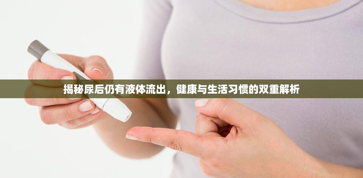 揭秘尿后仍有液體流出，健康與生活習慣的雙重解析
