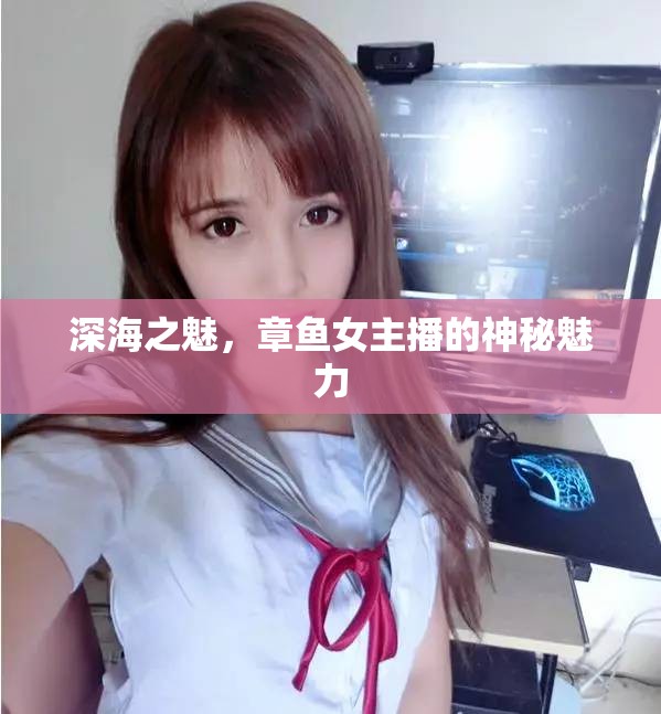 深海之魅，章魚女主播的神秘魅力