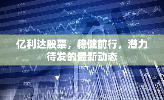 億利達股票，穩(wěn)健前行，潛力待發(fā)的最新動態(tài)