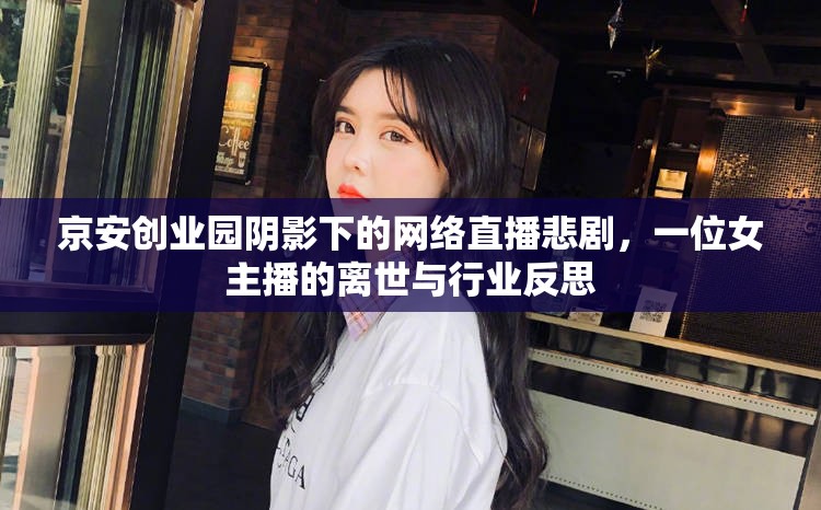 京安創(chuàng)業(yè)園陰影下的網(wǎng)絡(luò)直播悲劇，一位女主播的離世與行業(yè)反思