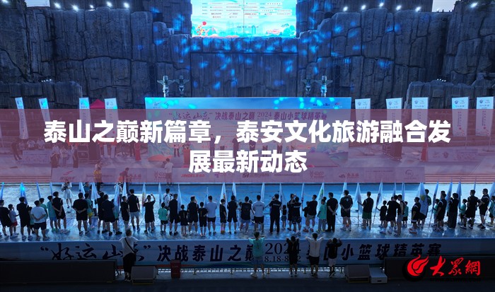 泰山之巔新篇章，泰安文化旅游融合發(fā)展最新動態(tài)