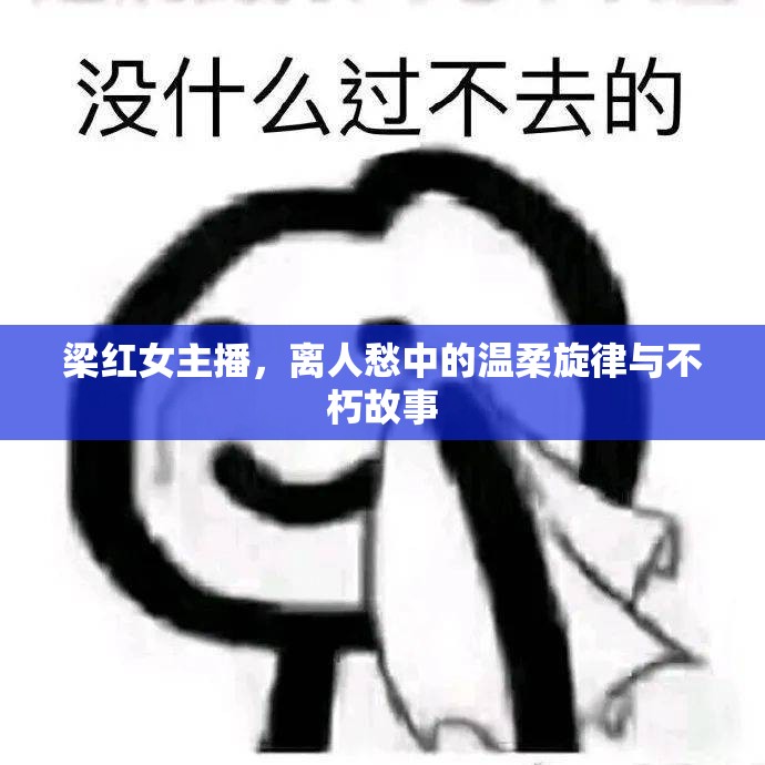梁紅女主播，離人愁中的溫柔旋律與不朽故事
