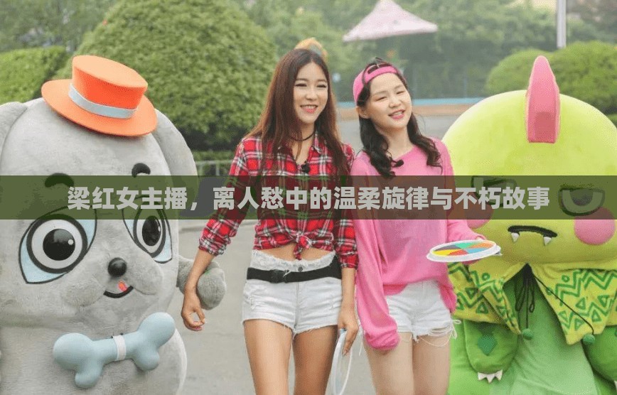 梁紅女主播，離人愁中的溫柔旋律與不朽故事